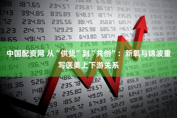 中国配资网 从“供货”到“共创”：新氧与锦波重写医美上下游关系
